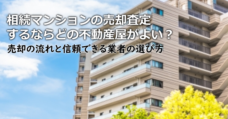 津島市で相続マンションの売却査定するならどの不動産屋がよい？3つの信頼できる業者の選び方や注意点など