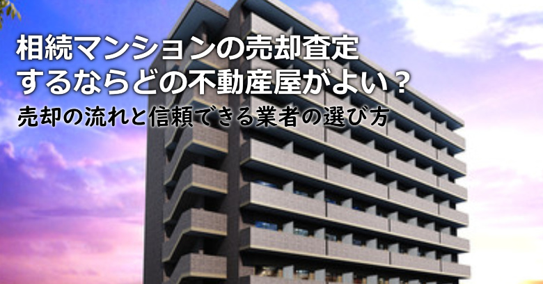 愛知県で相続マンションの売却査定するならどの不動産屋がよい？3つの信頼できる業者の選び方や注意点など