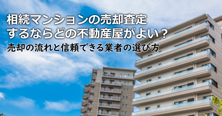 田村市で相続マンションの売却査定するならどの不動産屋がよい？3つの信頼できる業者の選び方や注意点など