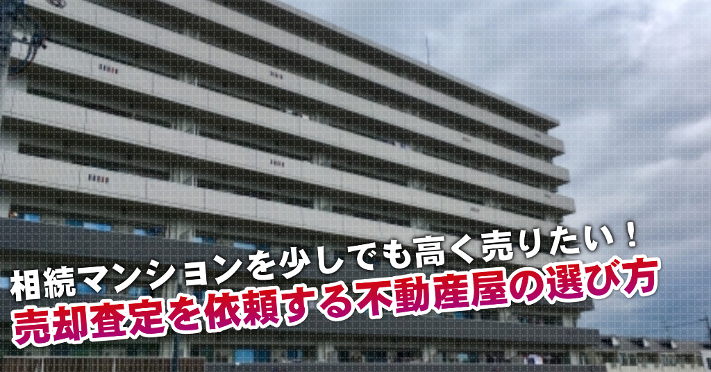 相川駅で相続マンションの売却査定するならどの不動産屋がよい？3つの高く売る為の必要知識など