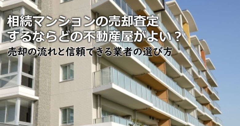 広島市南区で相続マンションの売却査定するならどの不動産屋がよい？3つの信頼できる業者の選び方や注意点など
