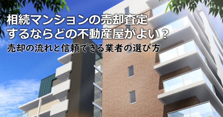 神戸市西区で相続マンションの売却査定するならどの不動産屋がよい？3つの信頼できる業者の選び方や注意点など