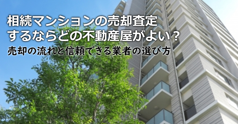 石岡市で相続マンションの売却査定するならどの不動産屋がよい？3つの信頼できる業者の選び方や注意点など