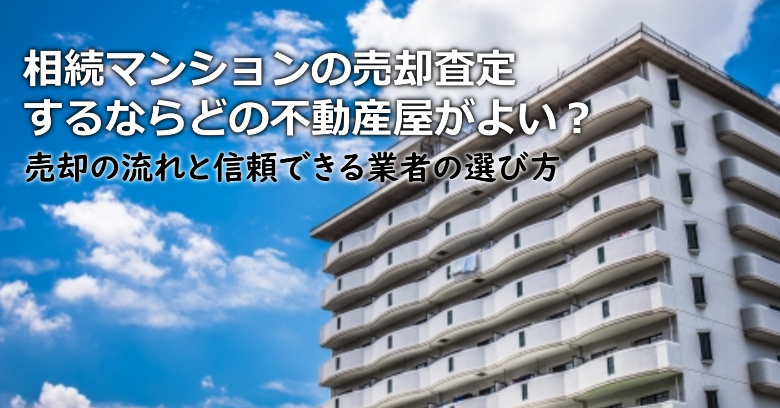 横浜市港南区で相続マンションの売却査定するならどの不動産屋がよい？3つの信頼できる業者の選び方や注意点など