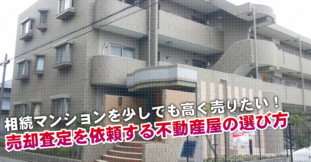 江戸川駅で相続マンションの売却査定するならどの不動産屋がよい？3つの高く売る為の必要知識など