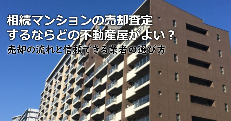 出雲市で相続マンションの売却査定するならどの不動産屋がよい？3つの信頼できる業者の選び方や注意点など